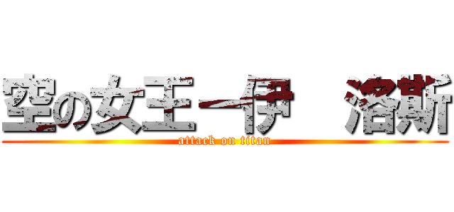 空の女王－伊  洛斯 (attack on titan)