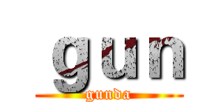 ｇｕｎ (gunda)