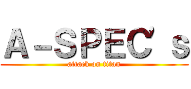Ａ－ＳＰＥＣ'ｓ (attack on titan)