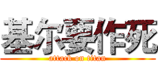 基尔要作死 (attack on titan)