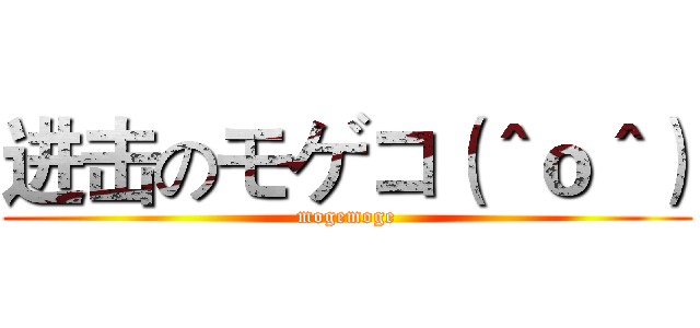 进击のモゲコ（＾ｏ＾） (mogemoge)