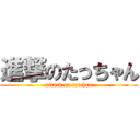 進撃のたっちゃん (attack on tatchan)