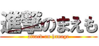 進撃のまえも (attack on hanage)