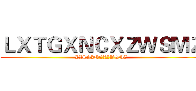 ＬＸＴＧＸＮＣＸＺＷＳＭＺ (LXTGXNCXZWSMZ)