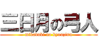 三日月の弓人 (mikaduki no kyuuzinn)