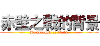 赤壁之戰的背景 (Background of Chibi )