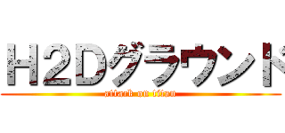 Ｈ２Ｄグラウンド (attack on titan)