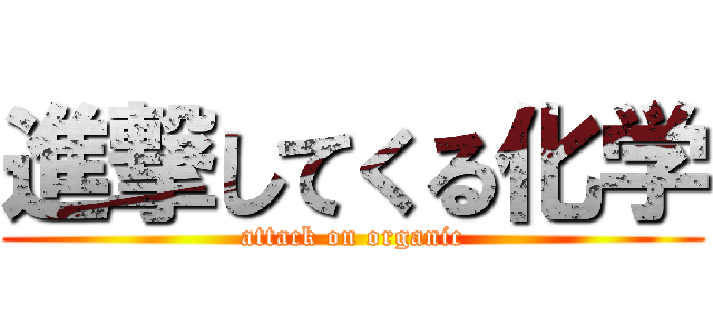 進撃してくる化学 (attack on organic)