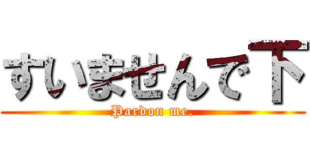 すいませんで下 (Pardon me.)