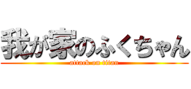 我が家のふくちゃん (attack on titan)
