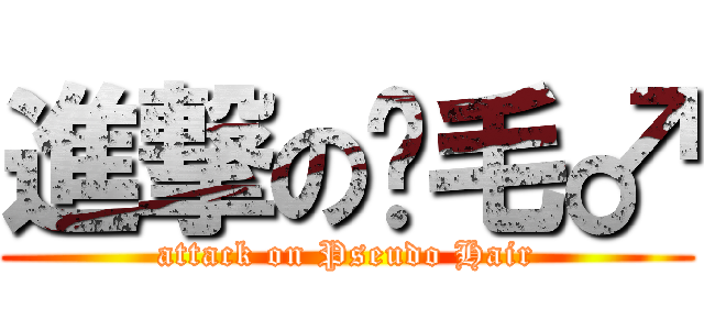 進撃の伪毛♂ (attack on Pseudo Hair)