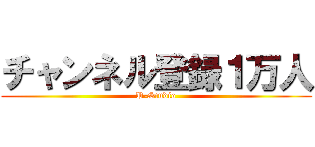 チャンネル登録１万人 (P-Studio)