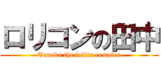 ロリコンの田中 (Tanaka the lolita complex)