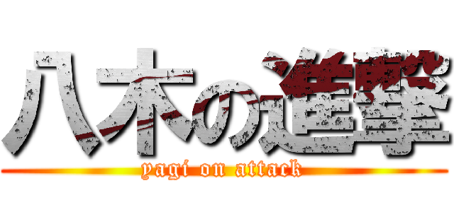 八木の進撃 (yagi on attack)