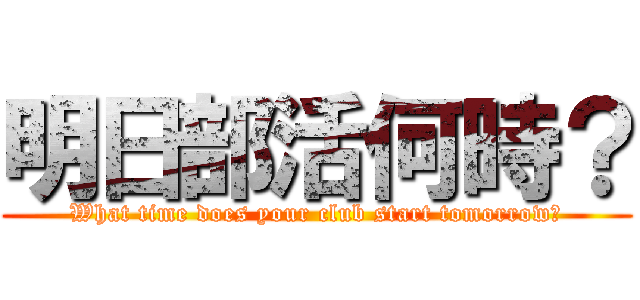 明日部活何時？ (What time does your club start tomorrow?)
