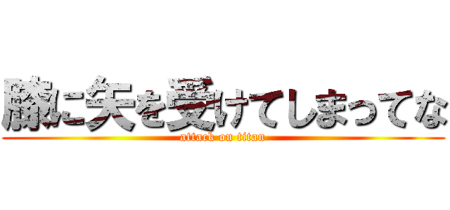 膝に矢を受けてしまってな (attack on titan)