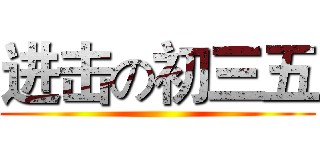 进击の初三五 ()