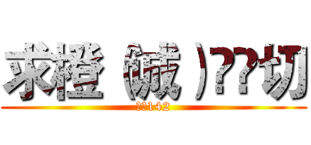 求橙（诚）❤️切 (国会142)