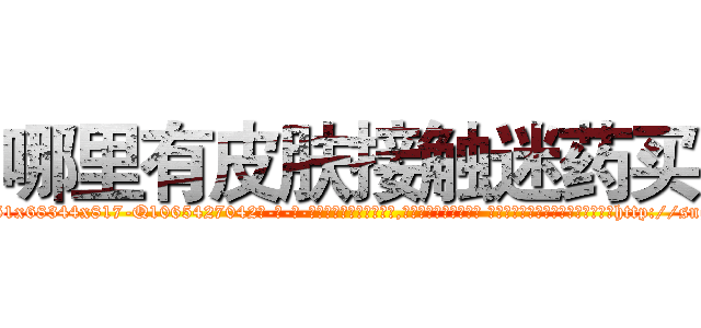 哪里有皮肤接触迷药买 (哪里有皮肤接触迷药买【电-话151x68344x817-Q1065427042元-吉-药-业】我们做的是长期生意,靠的是老客户长期支持 哪里有皮肤接触迷药买在发表了一篇http://sngk.net/il0hg5

参考消息网我们做的是长期生意,靠的是老客户长期支持也许我们早该意识到，就连鲍勃·霍斯金斯（金球奖戏剧类电影男主角 
)