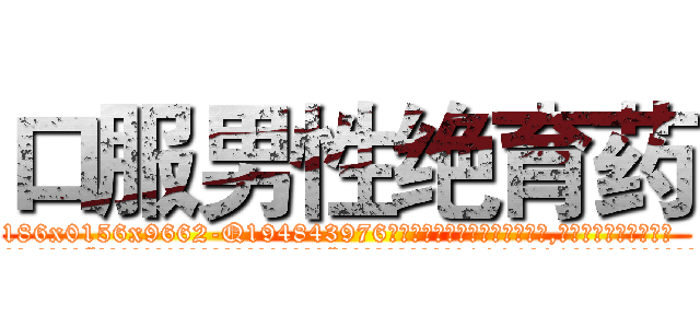 口服男性绝育药 (口服男性绝育药【电.话186x0156x9662-Q194843976林氏药业】我们做的是长期生意,靠的是老客户长期支持
参考消息网2月20日报道 韩媒称，“剩女多、离婚率高的城市，房价一定会上涨。”这是中国经济学家金岩石2016年12月参加在上海举行的房地产相关论坛时说的话。
)