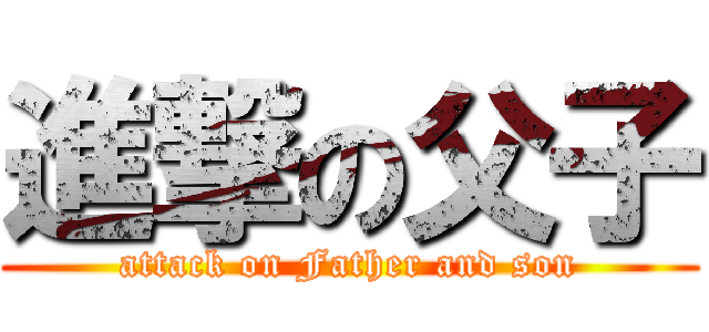 進撃の父子 (attack on Father and son)