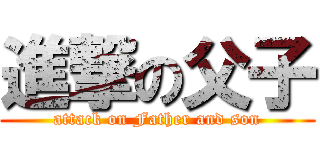 進撃の父子 (attack on Father and son)