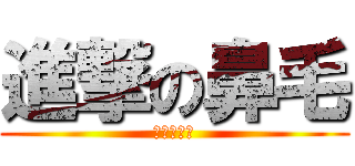 進撃の鼻毛 (かみやはな)