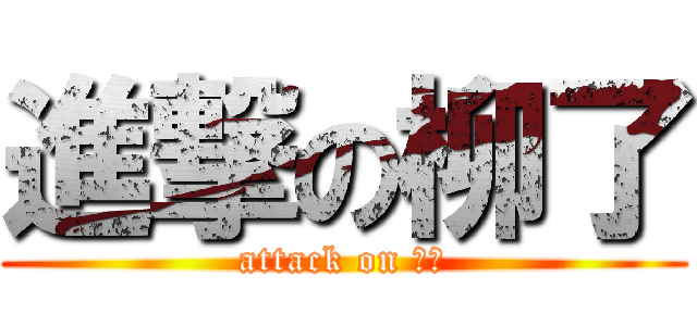 進撃の柳了 (attack on 舎弟)