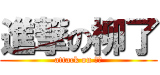 進撃の柳了 (attack on 舎弟)