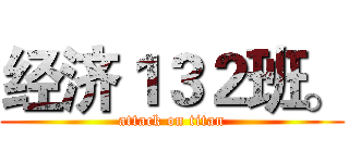 经济１３２班。 (attack on titan)
