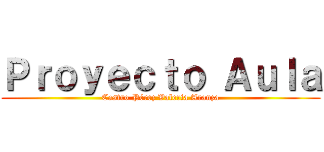 Ｐｒｏｙｅｃｔｏ Ａｕｌａ (Castro Pérez Valeria Aranza)