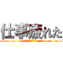 仕事疲れた (～社畜の運命～)