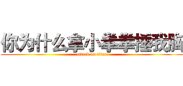你为什么拿小拳拳捶我胸 (attack on titan)