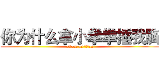 你为什么拿小拳拳捶我胸 (attack on titan)