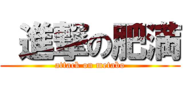  進撃の肥満 (attack on metabo)