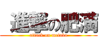  進撃の肥満 (attack on metabo)