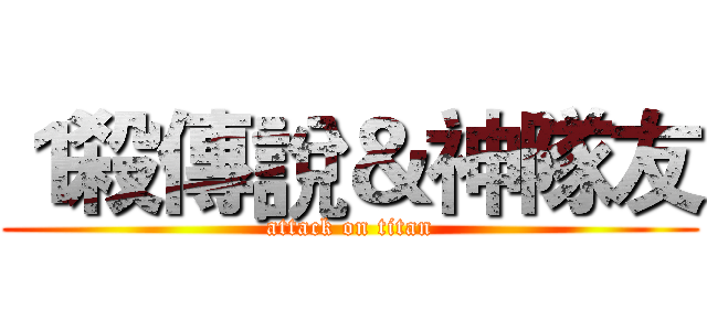 １殺傳說＆神隊友 (attack on titan)