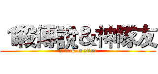 １殺傳說＆神隊友 (attack on titan)