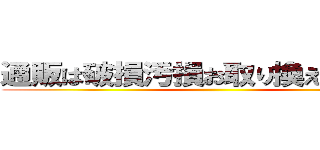 通販は破損汚損お取り換えでいじめろ ()