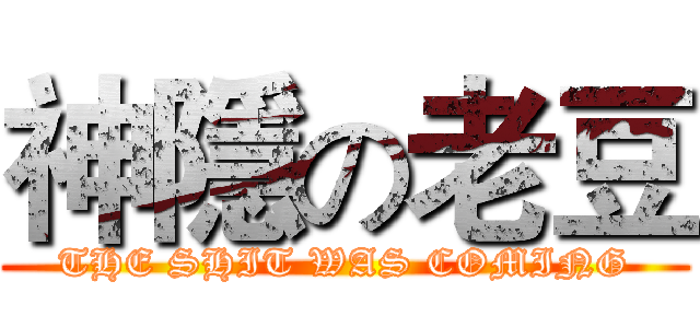 神隱の老豆 (THE SHIT WAS COMING)
