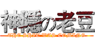 神隱の老豆 (THE SHIT WAS COMING)