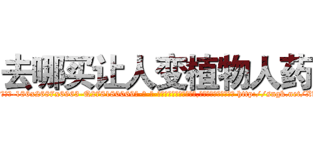 去哪买让人变植物人药 (去哪买让人变植物人药【电-186x2687x6963-Q278180069元-吉-药-业】我们做的是长期生意,靠的是老客户长期支持 http://sngk.net/XwhSX1
)