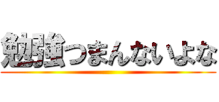 勉強つまんないよな ()