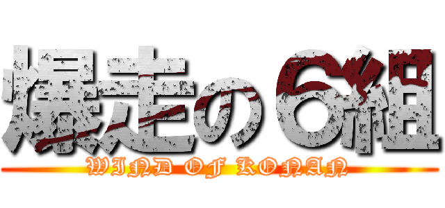 爆走の６組 (WIND OF KONAN)