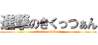 進撃のきくっつぁん (attack on kikuchi)