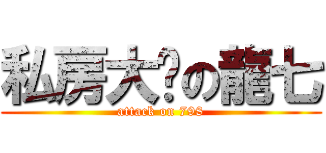 私房大师の龍七 (attack on 798)