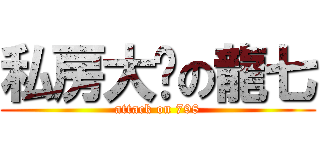 私房大师の龍七 (attack on 798)