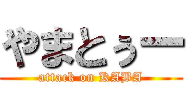 やまとぅー (attack on KABA)