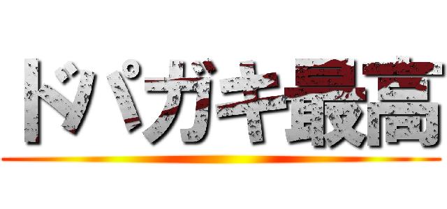 ドパガキ最高 ()