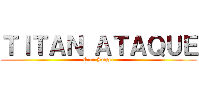 ＴＩＴＡＮ ＡＴＡＱＵＥ (Eren Jaeger)